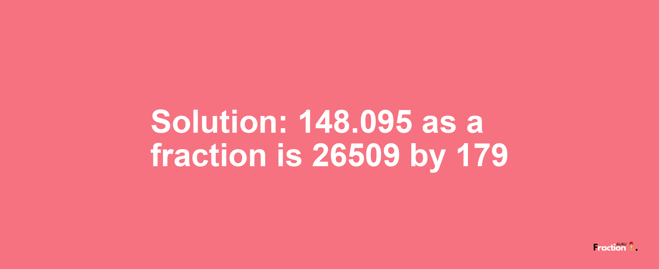 Solution:148.095 as a fraction is 26509/179